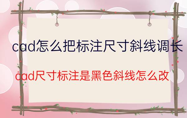 cad怎么把标注尺寸斜线调长 cad尺寸标注是黑色斜线怎么改？